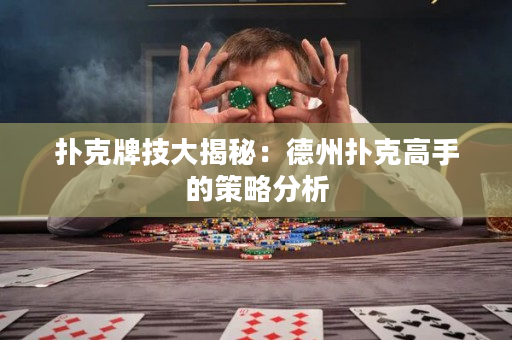 扑克牌技大揭秘：德州扑克高手的策略分析