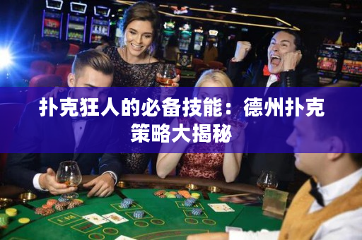 扑克狂人的必备技能：德州扑克策略大揭秘