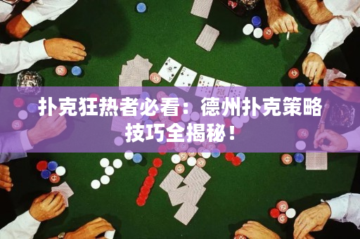 扑克狂热者必看：德州扑克策略技巧全揭秘！