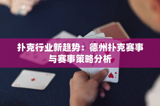 扑克行业新趋势：德州扑克赛事与赛事策略分析