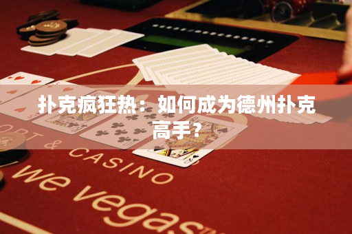 扑克疯狂热：如何成为德州扑克高手？