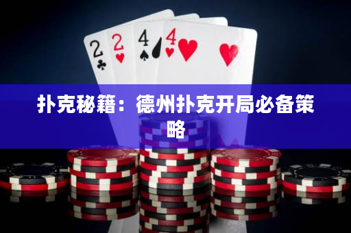 扑克秘籍：德州扑克开局必备策略