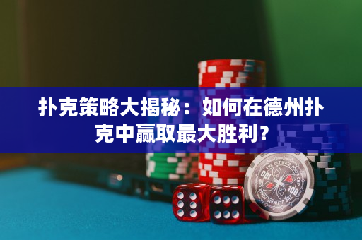 扑克策略大揭秘：如何在德州扑克中赢取最大胜利？