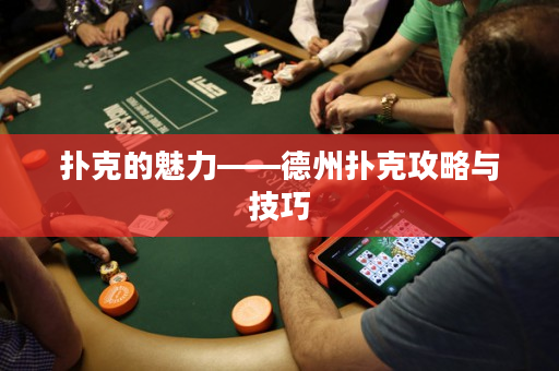 扑克的魅力——德州扑克攻略与技巧