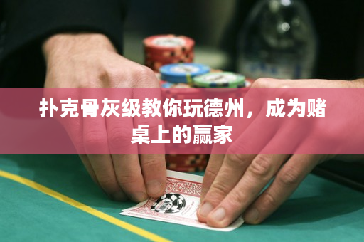 扑克骨灰级教你玩德州，成为赌桌上的赢家