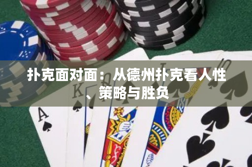 扑克面对面：从德州扑克看人性、策略与胜负