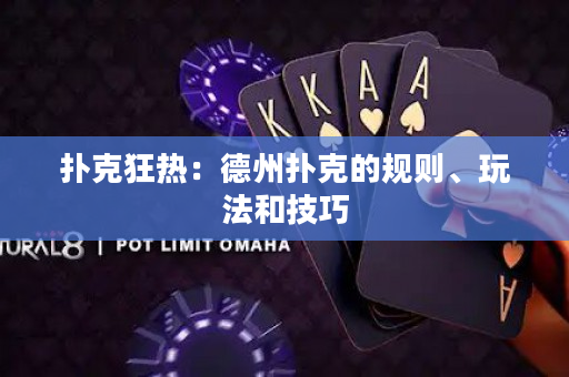 扑克狂热：德州扑克的规则、玩法和技巧