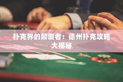 扑克界的颠覆者：德州扑克攻略大揭秘