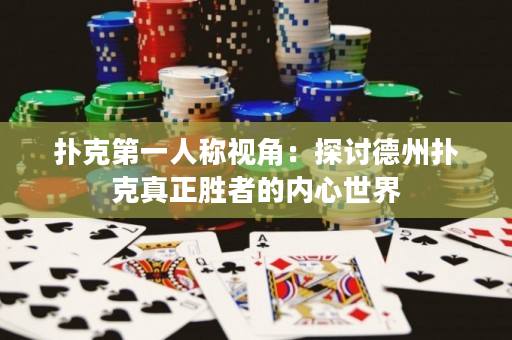 扑克第一人称视角：探讨德州扑克真正胜者的内心世界