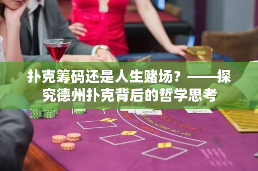 扑克筹码还是人生赌场？——探究德州扑克背后的哲学思考