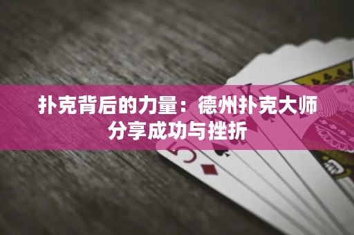 扑克背后的力量：德州扑克大师分享成功与挫折