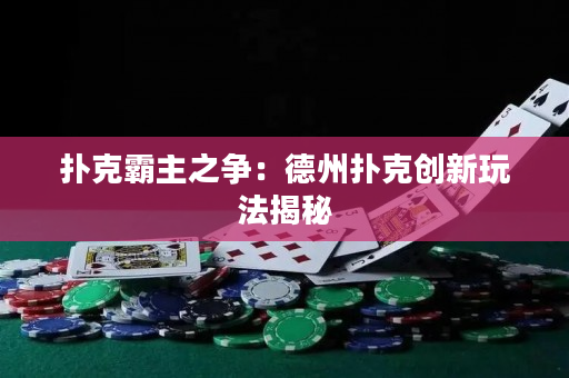 扑克霸主之争：德州扑克创新玩法揭秘