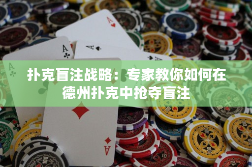 扑克盲注战略：专家教你如何在德州扑克中抢夺盲注