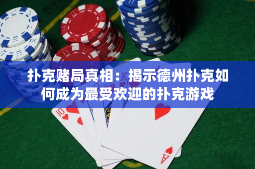 扑克赌局真相：揭示德州扑克如何成为最受欢迎的扑克游戏