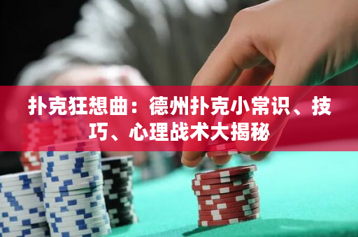 扑克狂想曲：德州扑克小常识、技巧、心理战术大揭秘