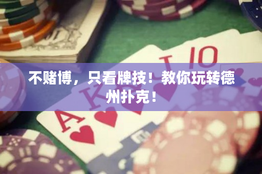 不赌博，只看牌技！教你玩转德州扑克！