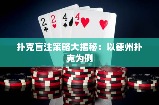 扑克盲注策略大揭秘：以德州扑克为例