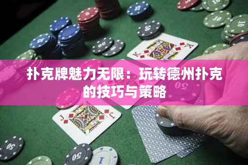 扑克牌魅力无限：玩转德州扑克的技巧与策略