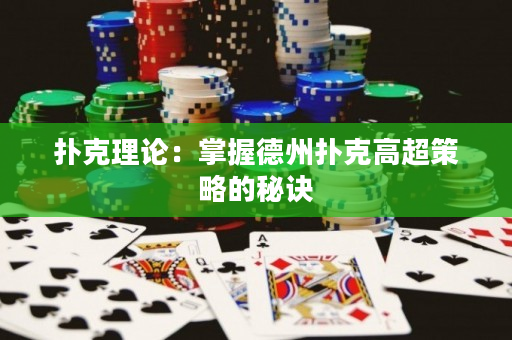 扑克理论：掌握德州扑克高超策略的秘诀