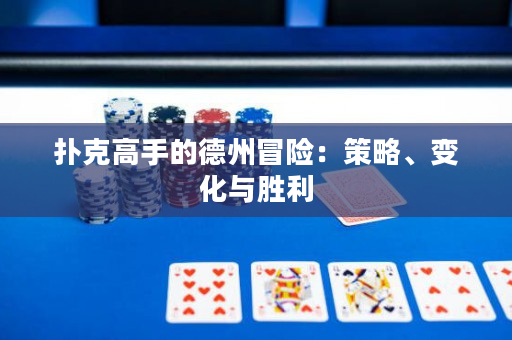 扑克高手的德州冒险：策略、变化与胜利