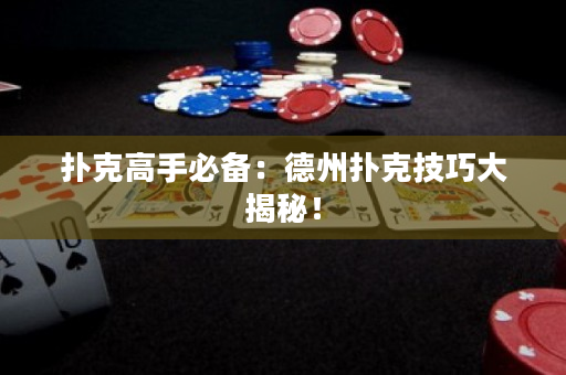 扑克高手必备：德州扑克技巧大揭秘！