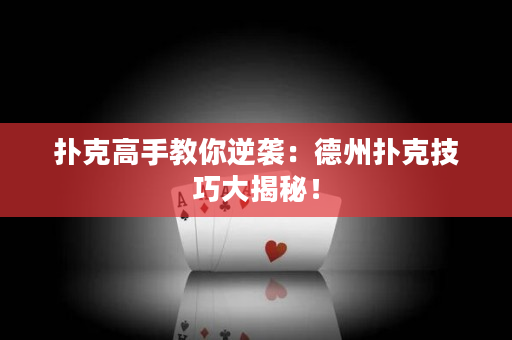 扑克高手教你逆袭：德州扑克技巧大揭秘！