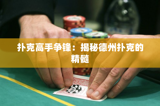 扑克高手争锋：揭秘德州扑克的精髓