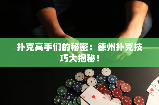 扑克高手们的秘密：德州扑克技巧大揭秘！