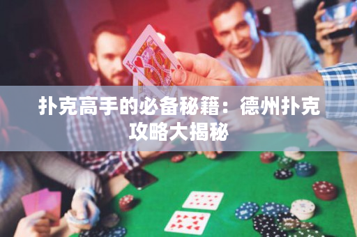 扑克高手的必备秘籍：德州扑克攻略大揭秘