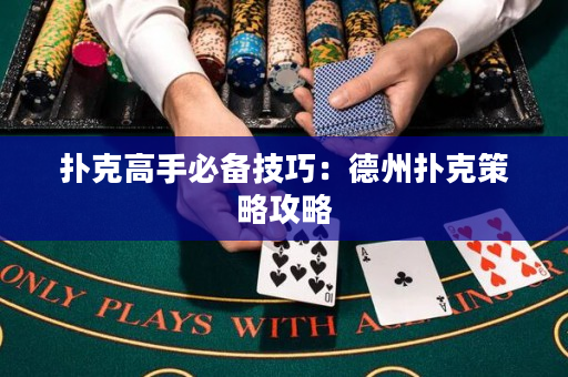 扑克高手必备技巧：德州扑克策略攻略