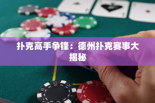 扑克高手争锋：德州扑克赛事大揭秘