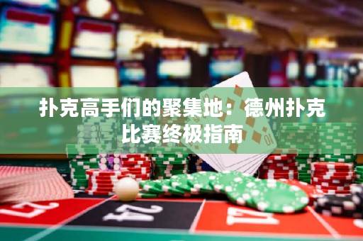 扑克高手们的聚集地：德州扑克比赛终极指南