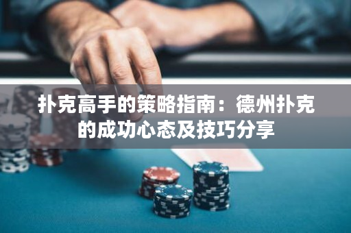 扑克高手的策略指南：德州扑克的成功心态及技巧分享