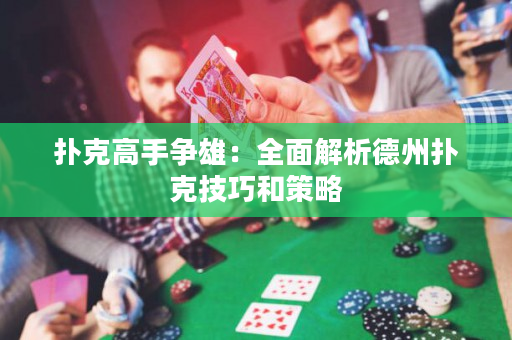 扑克高手争雄：全面解析德州扑克技巧和策略