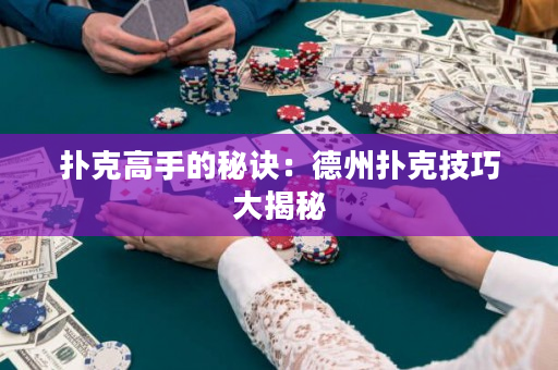 扑克高手的秘诀：德州扑克技巧大揭秘