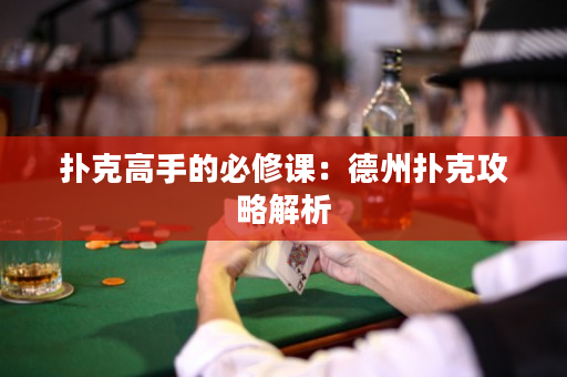 扑克高手的必修课：德州扑克攻略解析