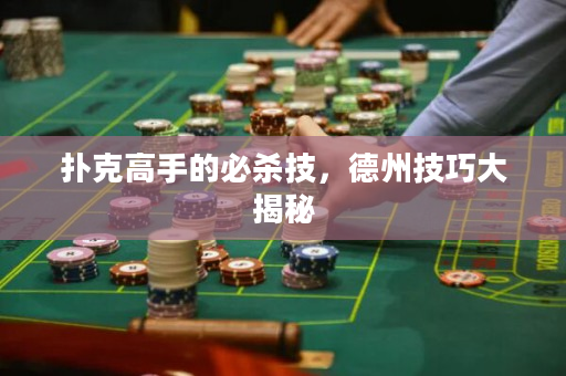 扑克高手的必杀技，德州技巧大揭秘