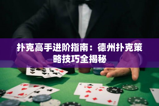 扑克高手进阶指南：德州扑克策略技巧全揭秘