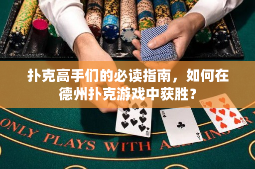 扑克高手们的必读指南，如何在德州扑克游戏中获胜？