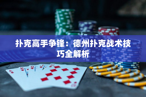 扑克高手争锋：德州扑克战术技巧全解析