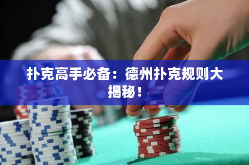 扑克高手必备：德州扑克规则大揭秘！