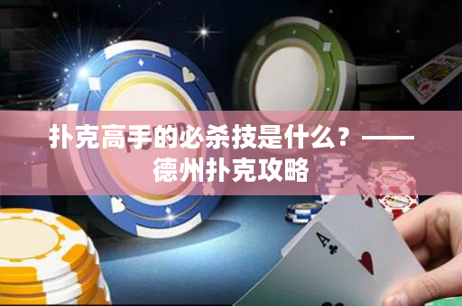 扑克高手的必杀技是什么？——德州扑克攻略