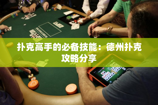 扑克高手的必备技能：德州扑克攻略分享