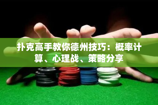 扑克高手教你德州技巧：概率计算、心理战、策略分享