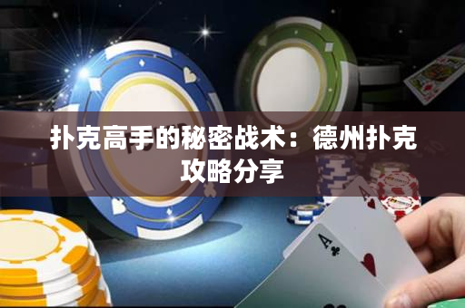 扑克高手的秘密战术：德州扑克攻略分享