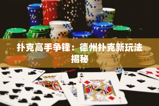 扑克高手争锋：德州扑克新玩法揭秘