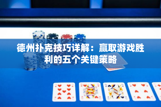德州扑克技巧详解：赢取游戏胜利的五个关键策略