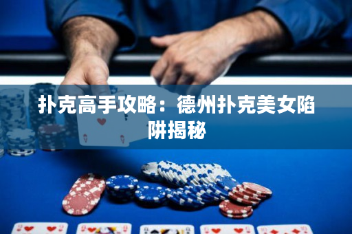 扑克高手攻略：德州扑克美女陷阱揭秘