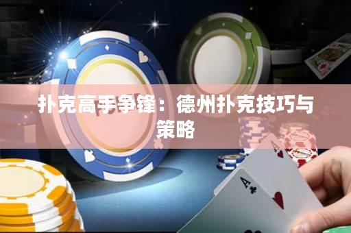 扑克高手争锋：德州扑克技巧与策略