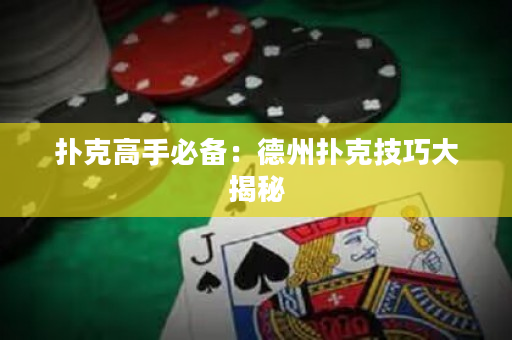 扑克高手必备：德州扑克技巧大揭秘